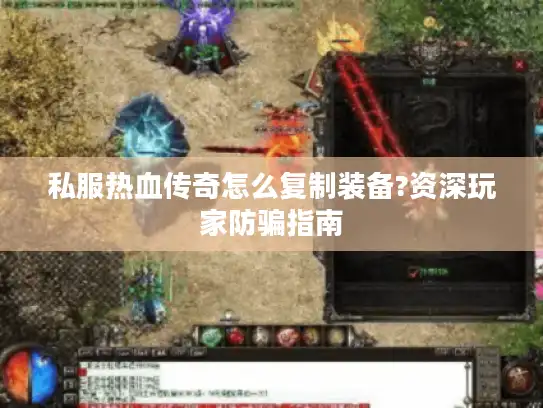 私服热血传奇怎么复制装备?资深玩家防骗指南