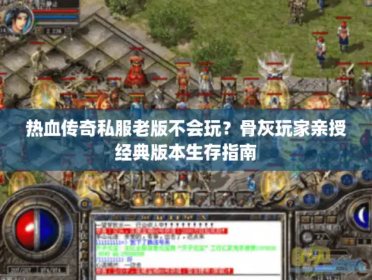 热血传奇私服老版不会玩？骨灰玩家亲授经典版本生存指南