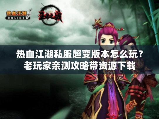 热血江湖私服超变版本怎么玩?老玩家亲测攻略带资源下载 热血江湖私服超变版本怎么玩?老玩家亲测攻略带资源下载