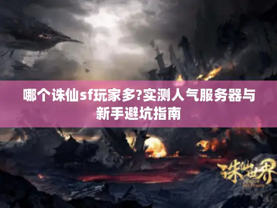 哪个诛仙sf玩家多?实测人气服务器与新手避坑指南