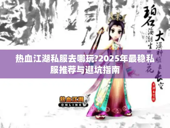 热血江湖私服去哪玩?2025年最稳私服推荐与避坑指南