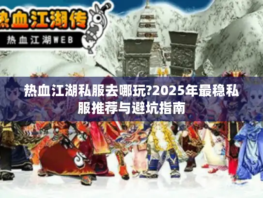 热血江湖私服去哪玩?2025年最稳私服推荐与避坑指南