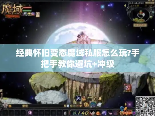 经典怀旧变态魔域私服怎么玩?手把手教你避坑+冲级