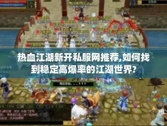 热血江湖新开私服网推荐,如何找到稳定高爆率的江湖世界?