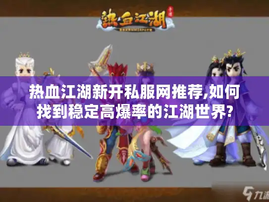 热血江湖新开私服网推荐,如何找到稳定高爆率的江湖世界?
