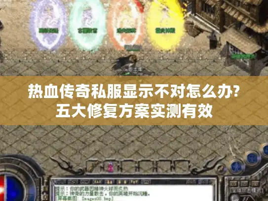 热血传奇私服显示不对怎么办?五大修复方案实测有效 热血传奇私服显示不对怎么办?五大修复方案实测有效