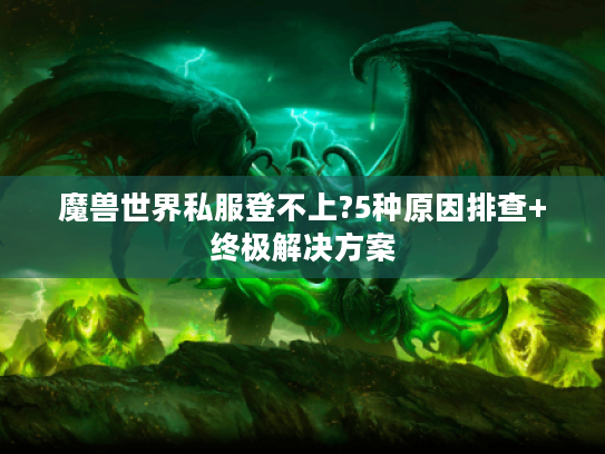 魔兽世界私服登不上?5种原因排查+终极解决方案