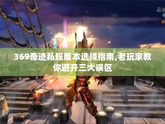 369奇迹私服版本选择指南,老玩家教你避开三大误区