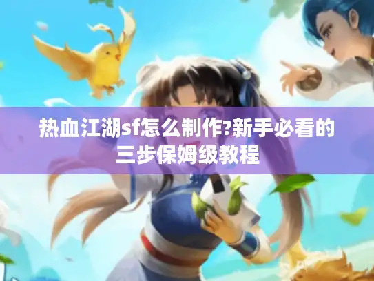 热血江湖sf怎么制作?新手必看的三步保姆级教程