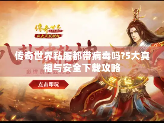 传奇世界私服都带病毒吗?5大真相与安全下载攻略
