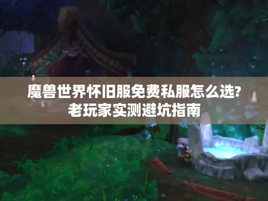 魔兽世界怀旧服免费私服怎么选?老玩家实测避坑指南 魔兽世界怀旧服免费私服怎么选?老玩家实测避坑指南