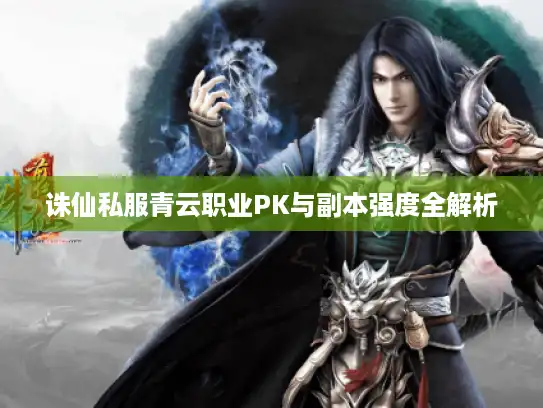 诛仙私服青云职业PK与副本强度全解析