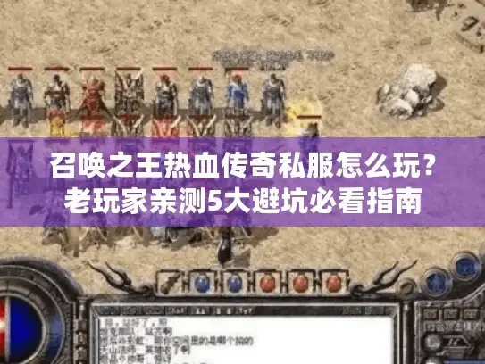 召唤之王热血传奇私服怎么玩？老玩家亲测5大避坑必看指南
