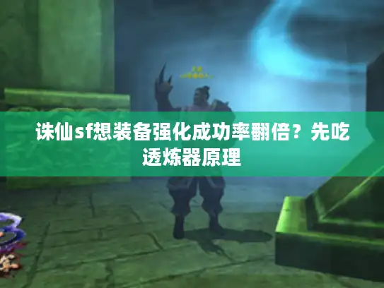 诛仙sf想装备强化成功率翻倍？先吃透炼器原理