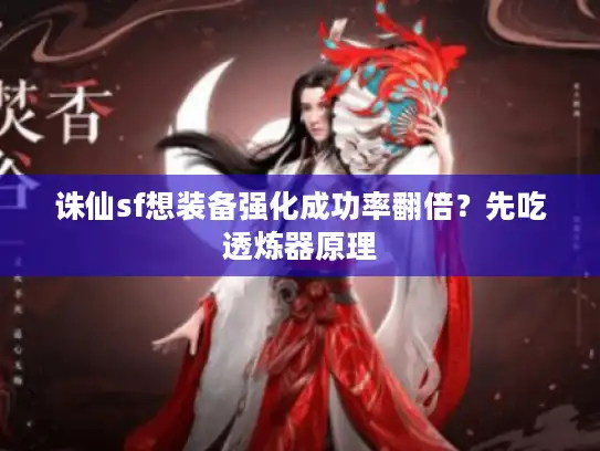 诛仙sf想装备强化成功率翻倍？先吃透炼器原理