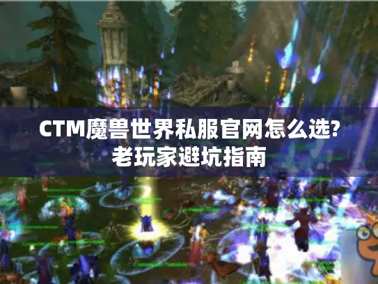 CTM魔兽世界私服官网怎么选?老玩家避坑指南