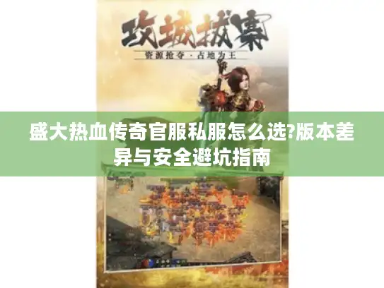 盛大热血传奇官服私服怎么选?版本差异与安全避坑指南