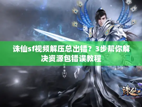 诛仙sf视频解压总出错?3步帮你解决资源包错误教程 诛仙sf视频解压总出错?3步帮你解决资源包错误教程