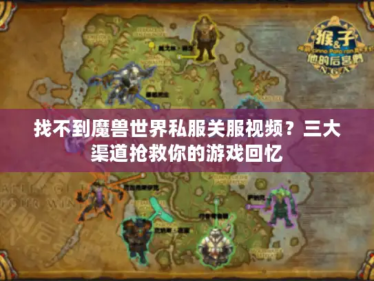 找不到魔兽世界私服关服视频？三大渠道抢救你的游戏回忆