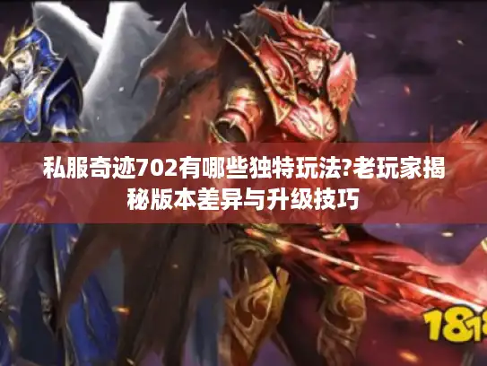 私服奇迹702有哪些独特玩法?老玩家揭秘版本差异与升级技巧