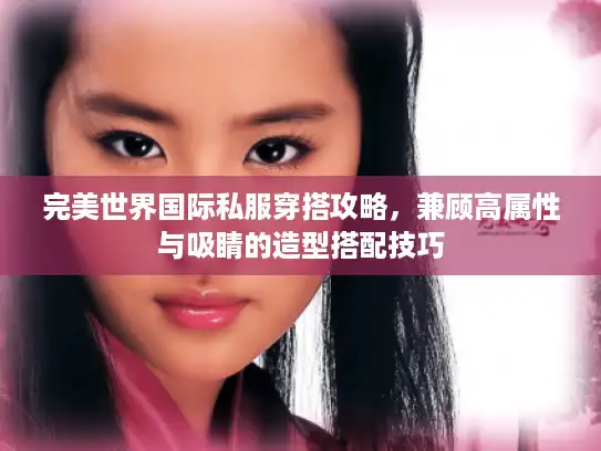 完美世界国际私服穿搭攻略,兼顾高属性与吸睛的造型搭配技巧 完美世界国际私服穿搭攻略,兼顾高属性与吸睛的造型搭配技巧