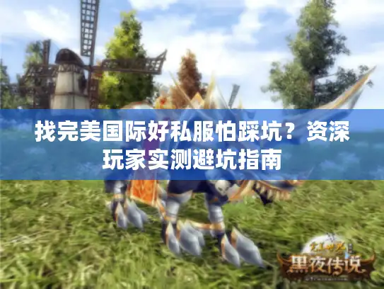 找完美国际好私服怕踩坑？资深玩家实测避坑指南