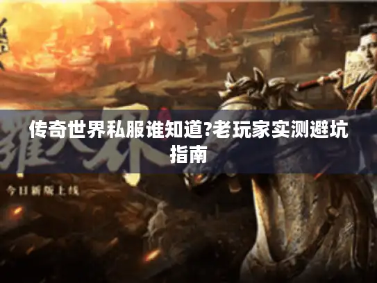 传奇世界私服谁知道?老玩家实测避坑指南 传奇世界私服谁知道?老玩家实测避坑指南