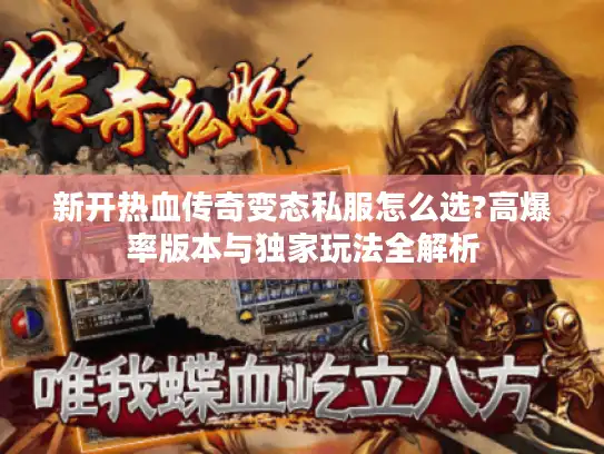 新开热血传奇变态私服怎么选?高爆率版本与独家玩法全解析 新开热血传奇变态私服怎么选?高爆率版本与独家玩法全解析