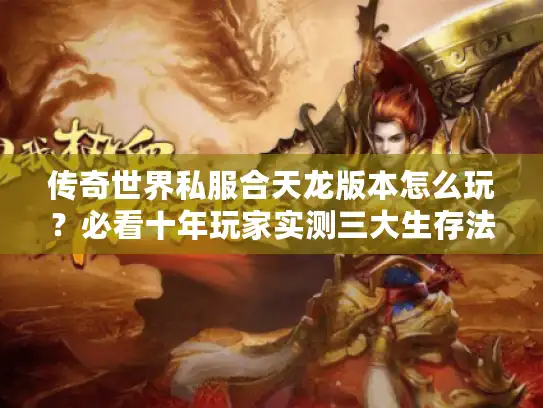 传奇世界私服合天龙版本怎么玩？必看十年玩家实测三大生存法则