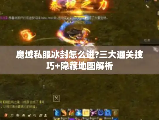 魔域私服冰封怎么进?三大通关技巧+隐藏地图解析 魔域私服冰封怎么进?三大通关技巧+隐藏地图解析