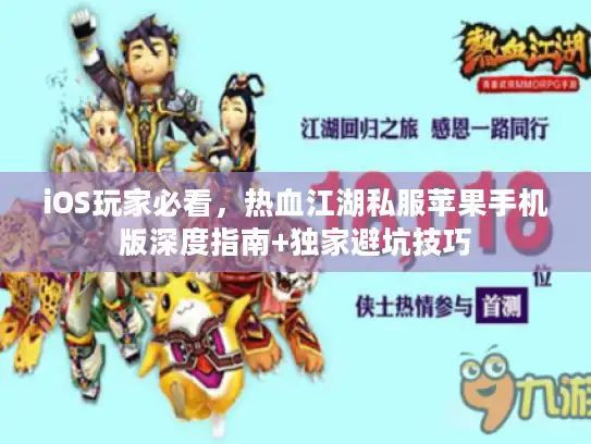 iOS玩家必看，热血江湖私服苹果手机版深度指南+独家避坑技巧