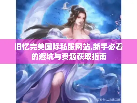 旧忆完美国际私服网站,新手必看的避坑与资源获取指南 旧忆完美国际私服网站,新手必看的避坑与资源获取指南