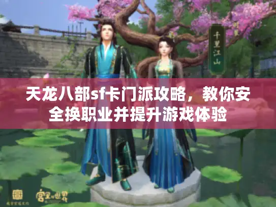 天龙八部sf卡门派攻略,教你安全换职业并提升游戏体验 天龙八部sf卡门派攻略,教你安全换职业并提升游戏体验