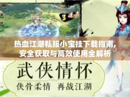 热血江湖私服小宝挂下载指南,安全获取与高效使用全解析