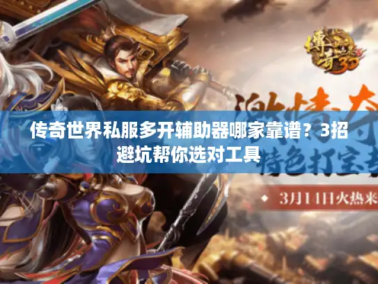 传奇世界私服多开辅助器哪家靠谱?3招避坑帮你选对工具 传奇世界私服多开辅助器哪家靠谱?3招避坑帮你选对工具