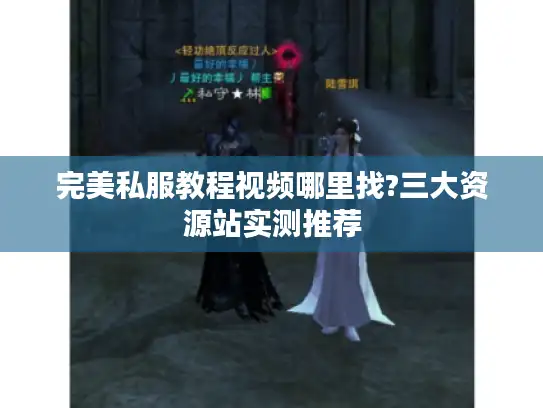 完美私服教程视频哪里找?三大资源站实测推荐