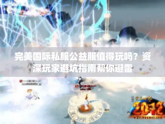 完美国际私服公益服值得玩吗?资深玩家避坑指南帮你避雷 完美国际私服公益服值得玩吗?资深玩家避坑指南帮你避雷