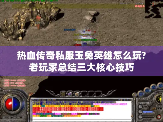 热血传奇私服玉兔英雄怎么玩?老玩家总结三大核心技巧