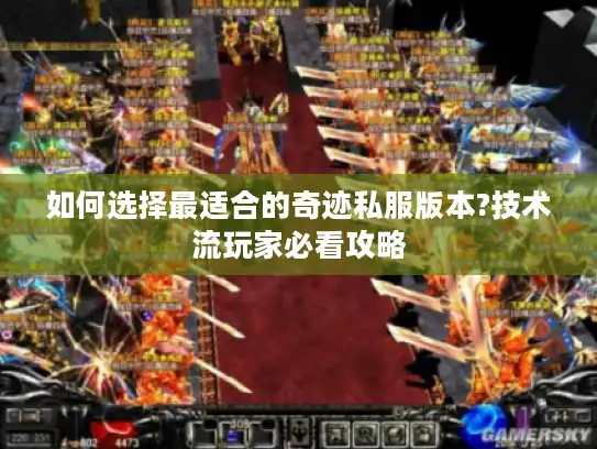 如何选择最适合的奇迹私服版本?技术流玩家必看攻略