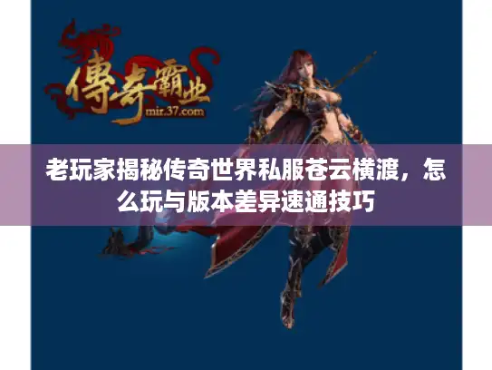 老玩家揭秘传奇世界私服苍云横渡,怎么玩与版本差异速通技巧 老玩家揭秘传奇世界私服苍云横渡,怎么玩与版本差异速通技巧