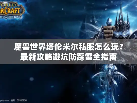 魔兽世界塔伦米尔私服怎么玩?最新攻略避坑防踩雷全指南 魔兽世界塔伦米尔私服怎么玩?最新攻略避坑防踩雷全指南