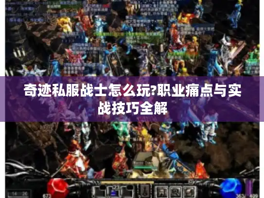 奇迹私服战士怎么玩?职业痛点与实战技巧全解