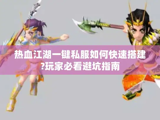 热血江湖一键私服如何快速搭建?玩家必看避坑指南