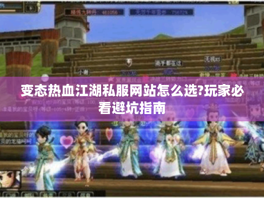 变态热血江湖私服网站怎么选?玩家必看避坑指南