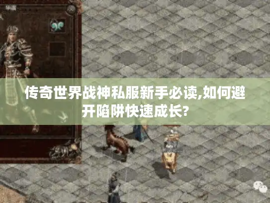 传奇世界战神私服新手必读,如何避开陷阱快速成长?