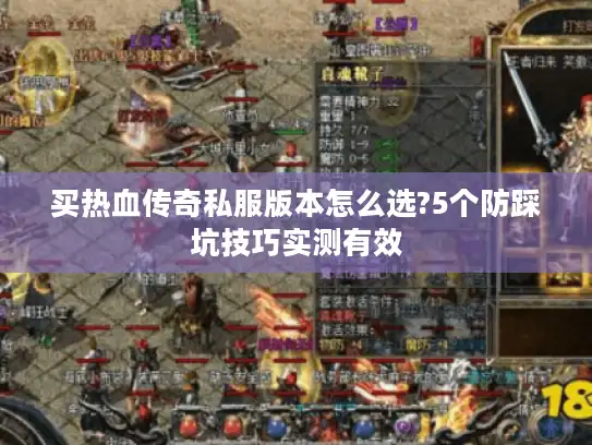 买热血传奇私服版本怎么选?5个防踩坑技巧实测有效