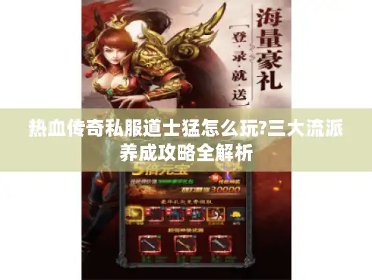 热血传奇私服道士猛怎么玩?三大流派养成攻略全解析