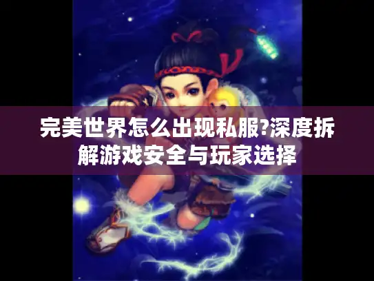 完美世界怎么出现私服?深度拆解游戏安全与玩家选择