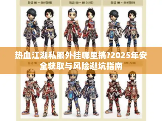 热血江湖私服外挂哪里搞?2025年安全获取与风险避坑指南