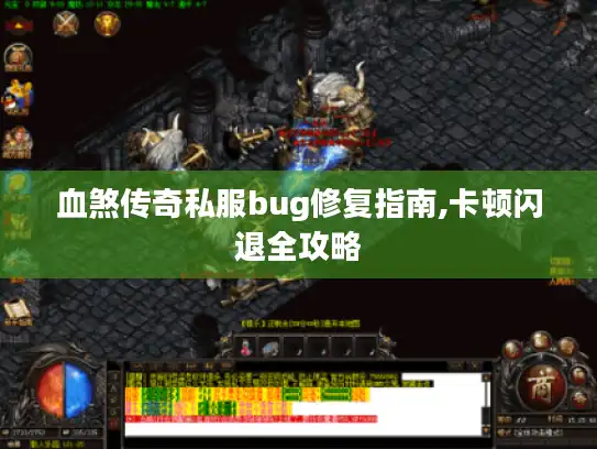 血煞传奇私服bug修复指南,卡顿闪退全攻略